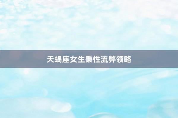 天蝎座女生秉性流弊领略